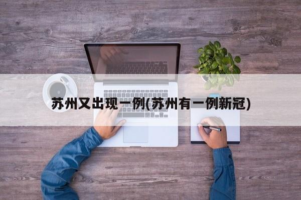 苏州又出现一例(苏州有一例新冠)