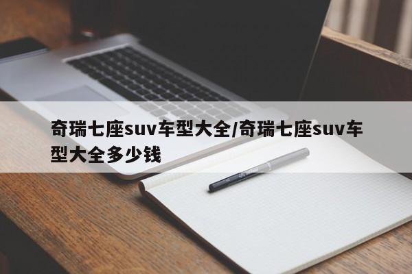 奇瑞七座suv车型大全/奇瑞七座suv车型大全多少钱