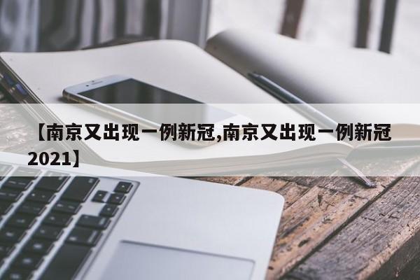 【南京又出现一例新冠,南京又出现一例新冠2021】