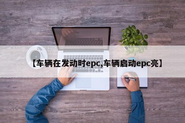 【车辆在发动时epc,车辆启动epc亮】