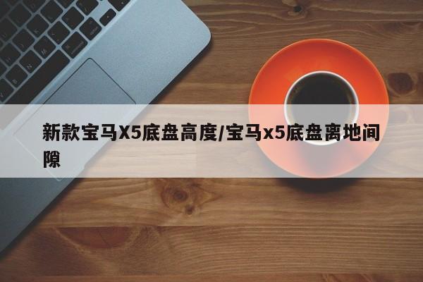 新款宝马X5底盘高度/宝马x5底盘离地间隙