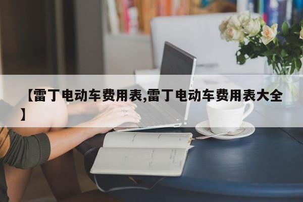【雷丁电动车费用表,雷丁电动车费用表大全】