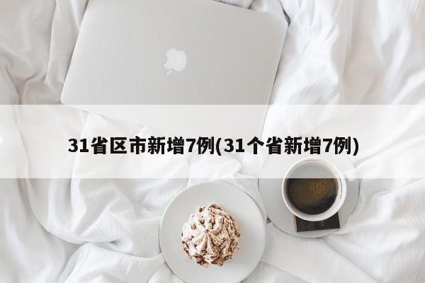 31省区市新增7例(31个省新增7例)
