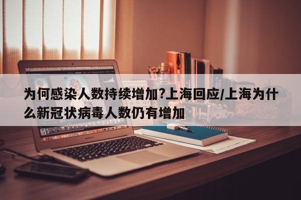 为何感染人数持续增加?上海回应/上海为什么新冠状病毒人数仍有增加