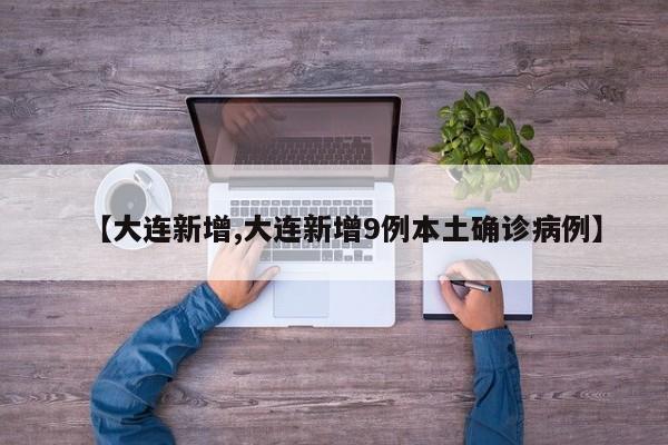【大连新增,大连新增9例本土确诊病例】