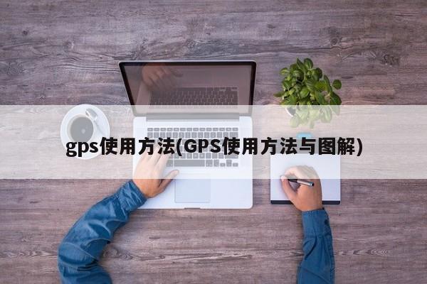 gps使用方法(GPS使用方法与图解)