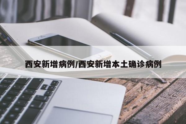 西安新增病例/西安新增本土确诊病例
