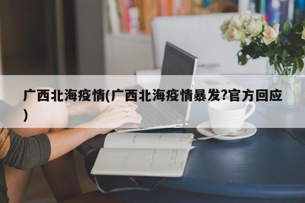 广西北海疫情(广西北海疫情暴发?官方回应)