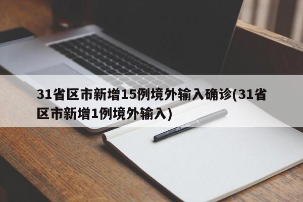 31省区市新增15例境外输入确诊(31省区市新增1例境外输入)