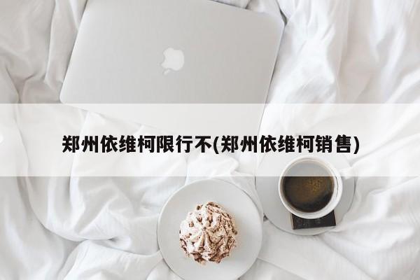 郑州依维柯限行不(郑州依维柯销售)