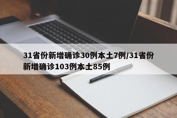 31省份新增确诊30例本土7例/31省份新增确诊103例本土85例