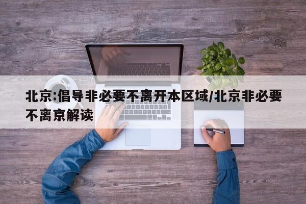 北京:倡导非必要不离开本区域/北京非必要不离京解读