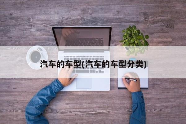 汽车的车型(汽车的车型分类)