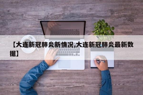 【大连新冠肺炎新情况,大连新冠肺炎最新数据】