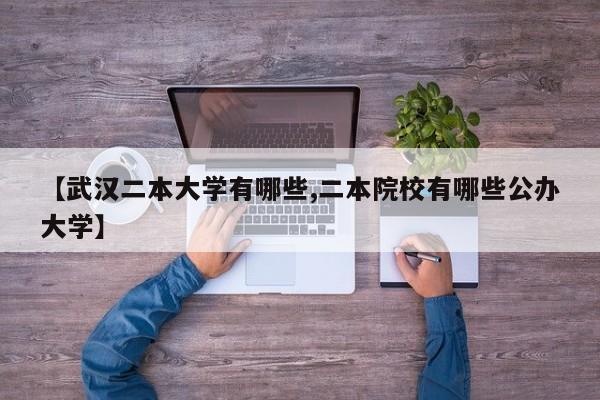 【武汉二本大学有哪些,二本院校有哪些公办大学】