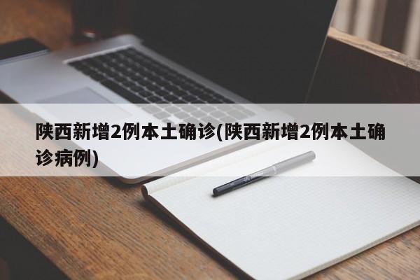 陕西新增2例本土确诊(陕西新增2例本土确诊病例)