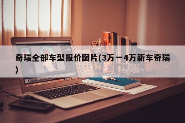 奇瑞全部车型报价图片(3万一4万新车奇瑞)