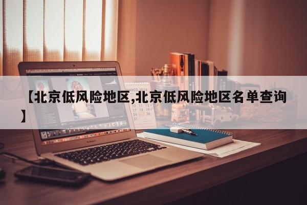【北京低风险地区,北京低风险地区名单查询】