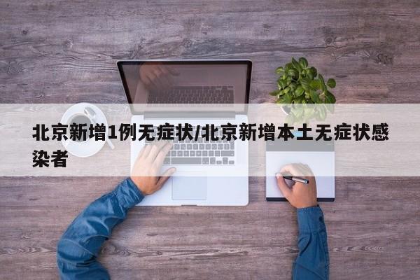 北京新增1例无症状/北京新增本土无症状感染者