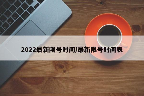 2022最新限号时间/最新限号时间表