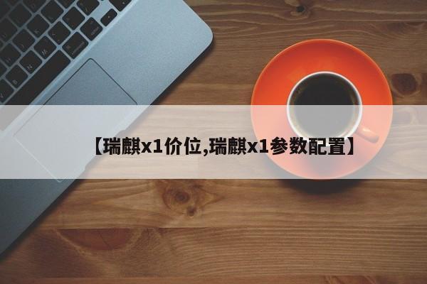 【瑞麒x1价位,瑞麒x1参数配置】