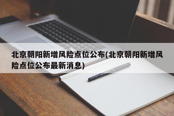 北京朝阳新增风险点位公布(北京朝阳新增风险点位公布最新消息)