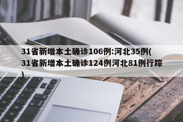 31省新增本土确诊106例:河北35例(31省新增本土确诊124例河北81例行踪)