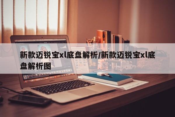 新款迈锐宝xl底盘解析/新款迈锐宝xl底盘解析图