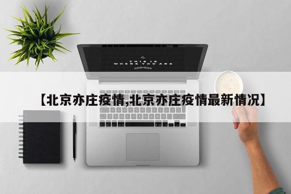 【北京亦庄疫情,北京亦庄疫情最新情况】