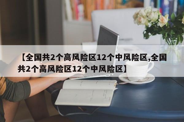 【全国共2个高风险区12个中风险区,全国共2个高风险区12个中风险区】