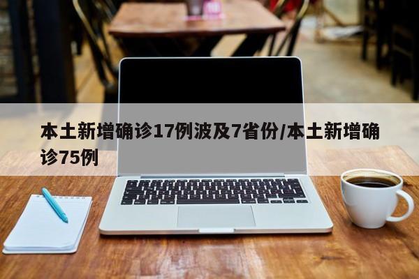 本土新增确诊17例波及7省份/本土新增确诊75例