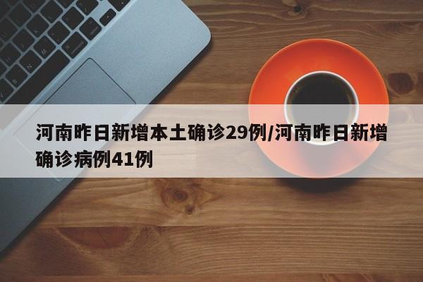 河南昨日新增本土确诊29例/河南昨日新增确诊病例41例