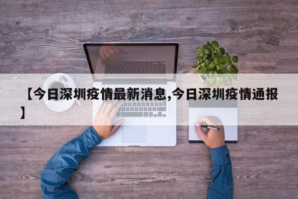 【今日深圳疫情最新消息,今日深圳疫情通报】
